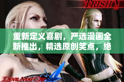重新定义喜剧，严选漫画全新推出，精选原创笑点，绝对爆笑！