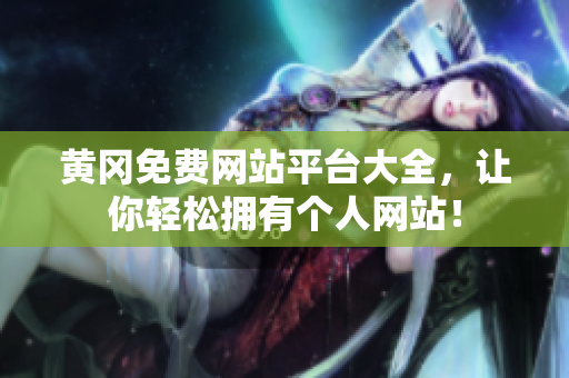 黄冈免费网站平台大全，让你轻松拥有个人网站！