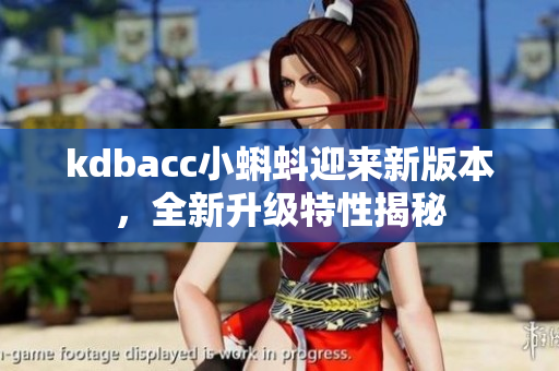 kdbacc小蝌蚪迎来新版本，全新升级特性揭秘