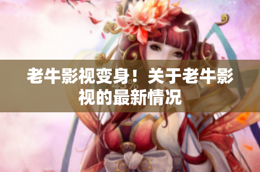 老牛影视变身！关于老牛影视的最新情况