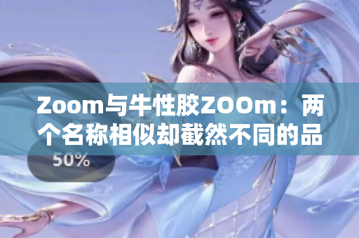 Zoom与牛性胶ZOOm：两个名称相似却截然不同的品牌