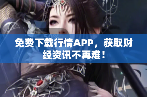 免费下载行情APP，获取财经资讯不再难！
