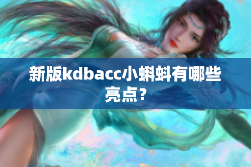 新版kdbacc小蝌蚪有哪些亮点？