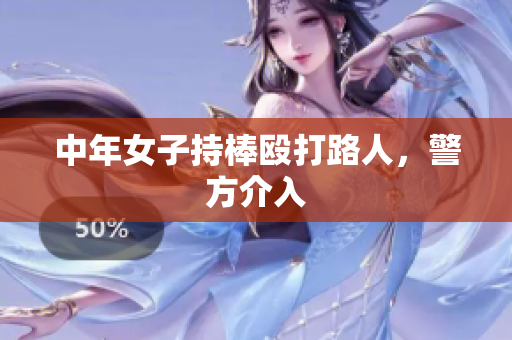 中年女子持棒殴打路人，警方介入