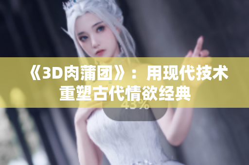 《3D肉蒲团》：用现代技术重塑古代情欲经典