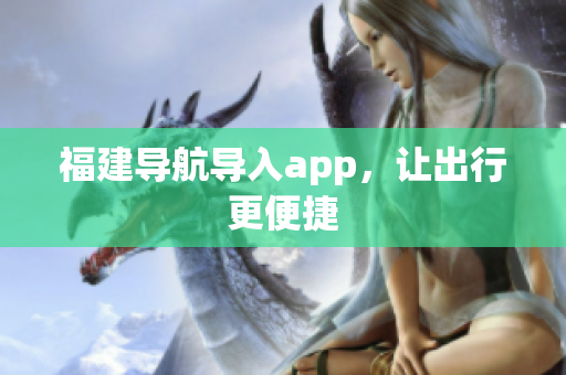 福建导航导入app，让出行更便捷