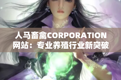 人马畜禽CORPORATION网站：专业养殖行业新突破