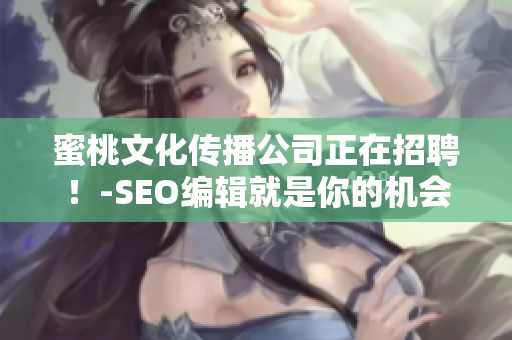 蜜桃文化传播公司正在招聘！-SEO编辑就是你的机会！