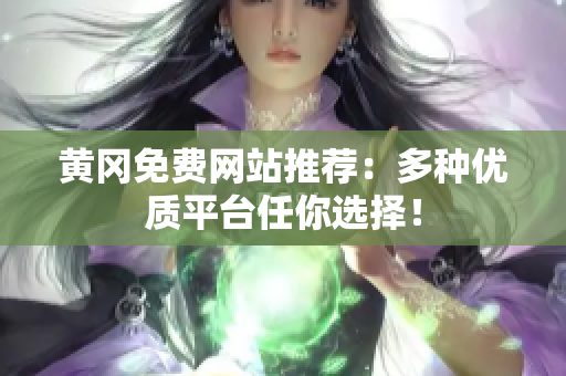 黄冈免费网站推荐：多种优质平台任你选择！