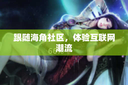 跟随海角社区，体验互联网潮流