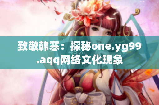 致敬韩寒：探秘one.yg99.aqq网络文化现象