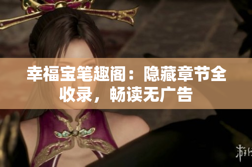 幸福宝笔趣阁：隐藏章节全收录，畅读无广告