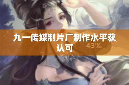 九一传媒制片厂制作水平获认可