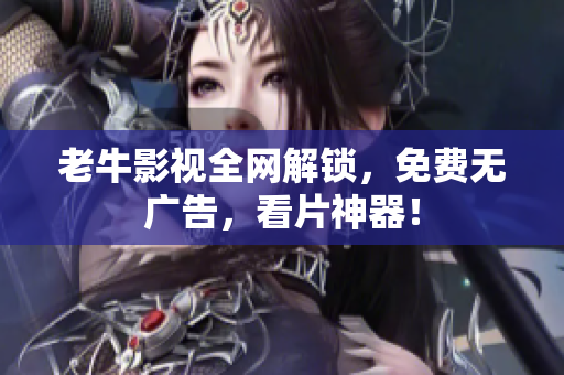 老牛影视全网解锁，免费无广告，看片神器！