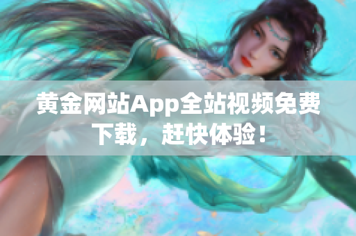 黄金网站App全站视频免费下载，赶快体验！
