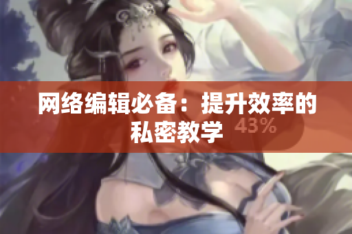 网络编辑必备：提升效率的私密教学