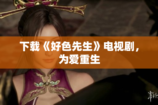 下载《好色先生》电视剧，为爱重生
