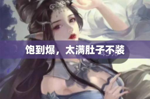 饱到爆，太满肚子不装