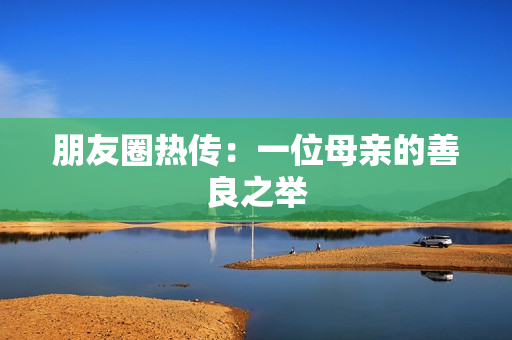 朋友圈热传：一位母亲的善良之举