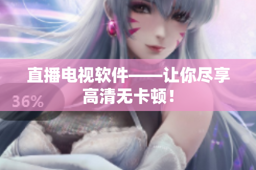 直播电视软件——让你尽享高清无卡顿！