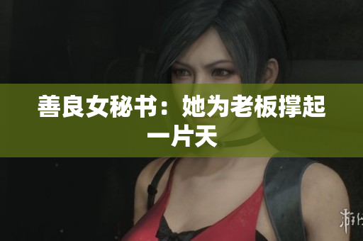 善良女秘书：她为老板撑起一片天