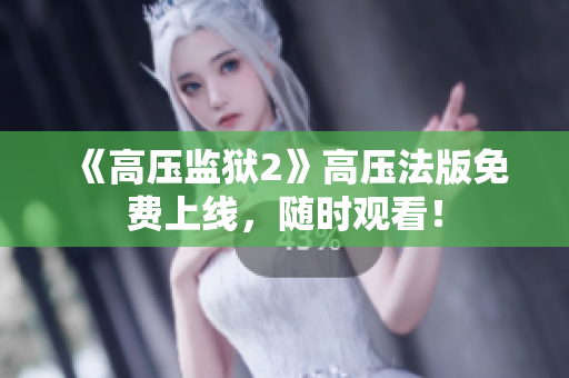 《高压监狱2》高压法版免费上线，随时观看！