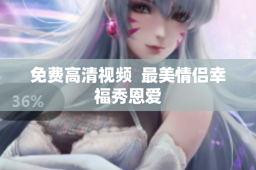 免费高清视频  最美情侣幸福秀恩爱