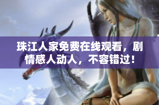 珠江人家免费在线观看，剧情感人动人，不容错过！