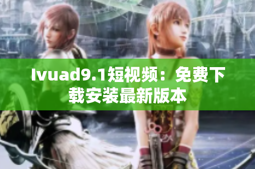 Ivuad9.1短视频：免费下载安装最新版本