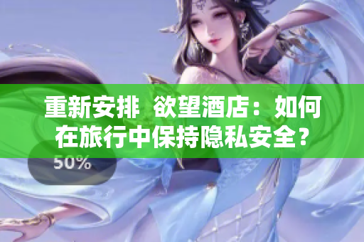 重新安排  欲望酒店：如何在旅行中保持隐私安全？