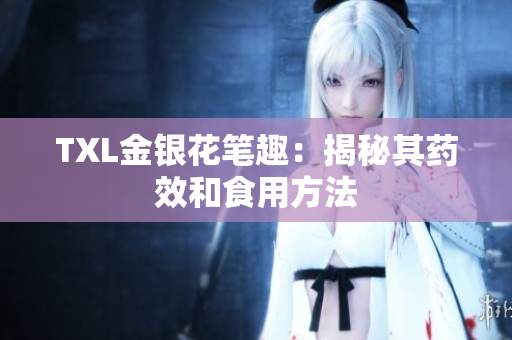 TXL金银花笔趣：揭秘其药效和食用方法