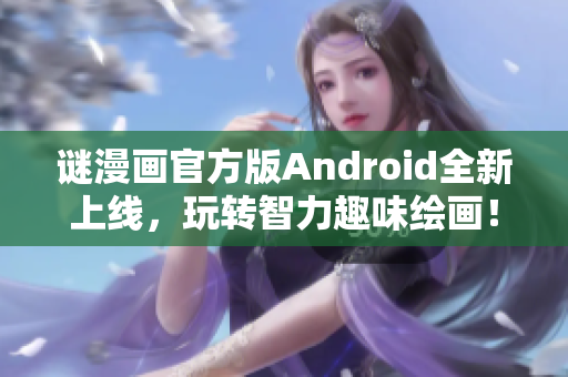 谜漫画官方版Android全新上线，玩转智力趣味绘画！