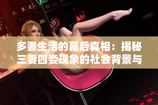 多妻生活的幕后真相：揭秘三妻四妾现象的社会背景与心理因素