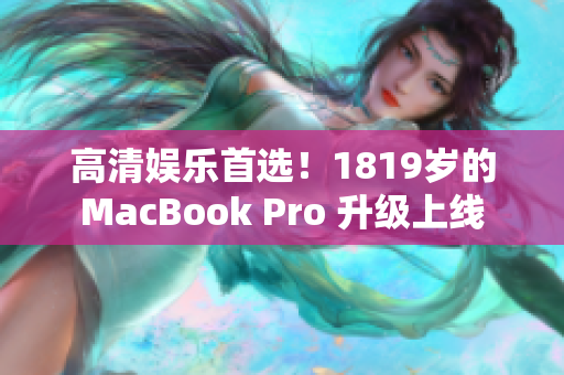 高清娱乐首选！1819岁的MacBook Pro 升级上线