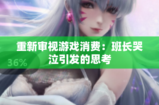 重新审视游戏消费：班长哭泣引发的思考