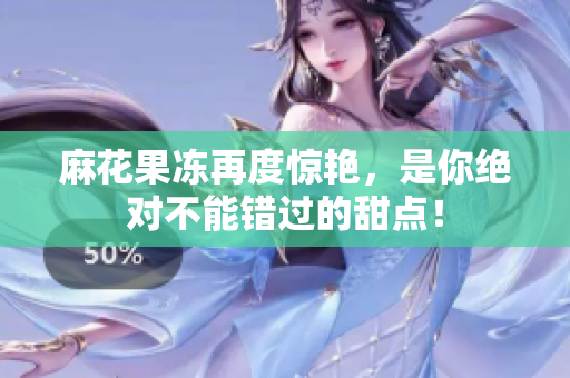 麻花果冻再度惊艳，是你绝对不能错过的甜点！