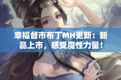 幸福督市布丁MH更新：新品上市，感受魔性力量！