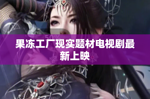 果冻工厂现实题材电视剧最新上映