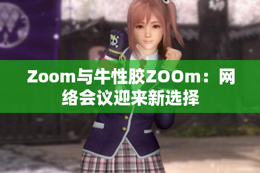 Zoom与牛性胶ZOOm：网络会议迎来新选择
