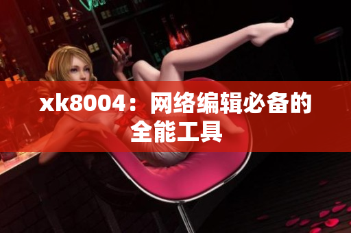 xk8004：网络编辑必备的全能工具