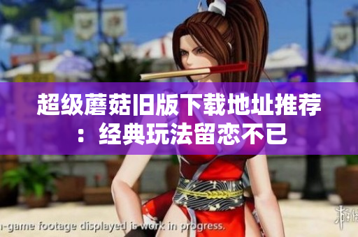 超级蘑菇旧版下载地址推荐：经典玩法留恋不已