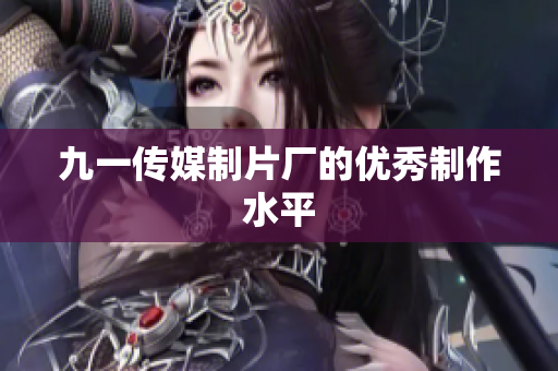 九一传媒制片厂的优秀制作水平