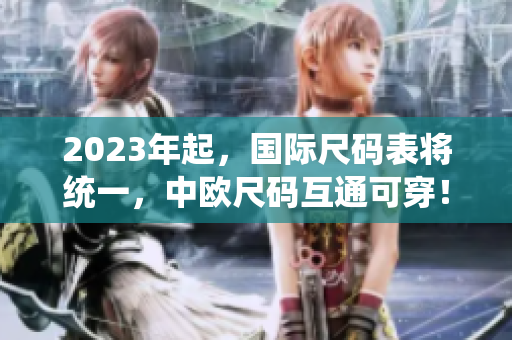 2023年起，国际尺码表将统一，中欧尺码互通可穿！