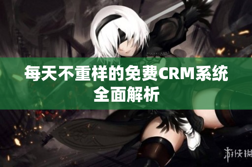 每天不重样的免费CRM系统全面解析