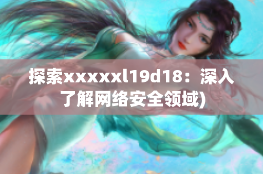 探索xxxxxl19d18：深入了解网络安全领域)