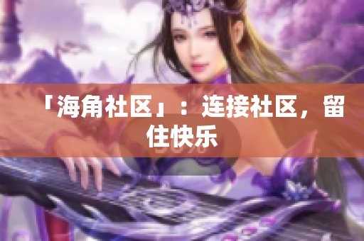 「海角社区」：连接社区，留住快乐