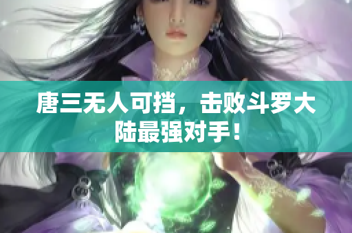 唐三无人可挡，击败斗罗大陆最强对手！