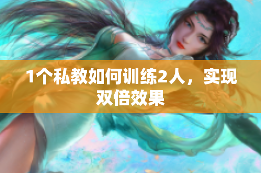 1个私教如何训练2人，实现双倍效果