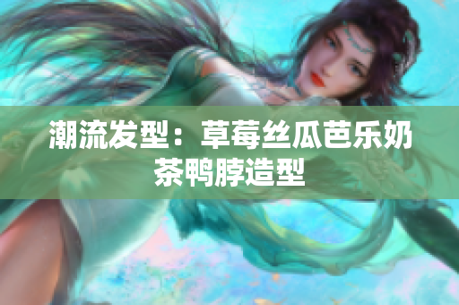 潮流发型：草莓丝瓜芭乐奶茶鸭脖造型