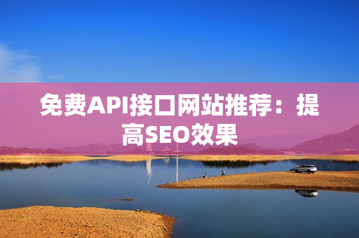 免费API接口网站推荐：提高SEO效果